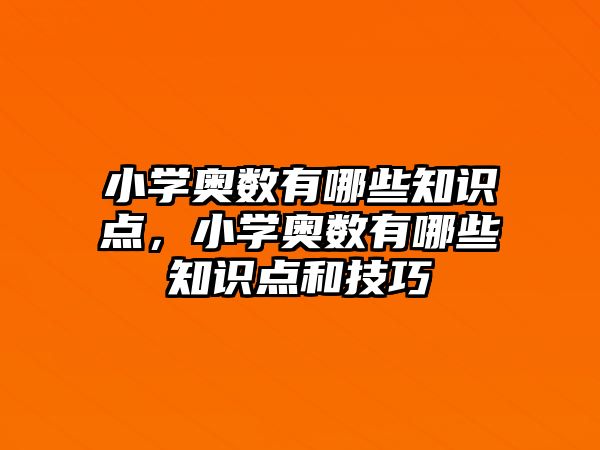 小學(xué)奧數(shù)有哪些知識(shí)點(diǎn)，小學(xué)奧數(shù)有哪些知識(shí)點(diǎn)和技巧