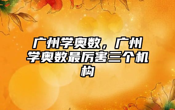 廣州學奧數(shù)，廣州學奧數(shù)最厲害三個機構