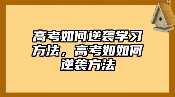 高考如何逆襲學(xué)習(xí)方法，高考如如何逆襲方法