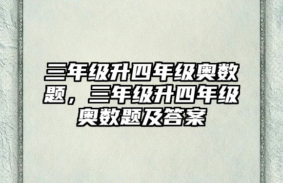 三年級(jí)升四年級(jí)奧數(shù)題，三年級(jí)升四年級(jí)奧數(shù)題及答案