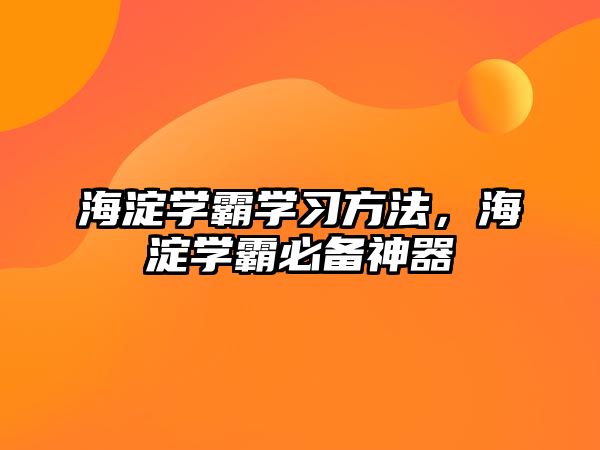 海淀學霸學習方法，海淀學霸必備神器
