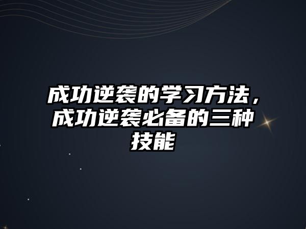 成功逆襲的學(xué)習(xí)方法，成功逆襲必備的三種技能