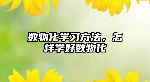 數(shù)物化學(xué)習(xí)方法，怎樣學(xué)好數(shù)物化