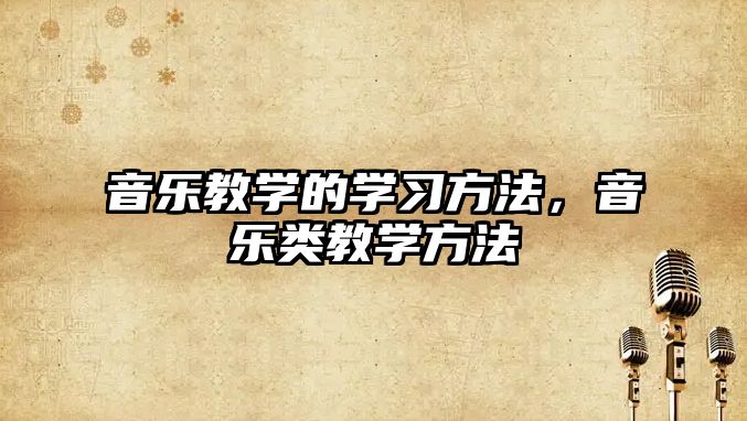 音樂教學的學習方法，音樂類教學方法