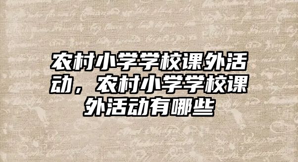 農(nóng)村小學(xué)學(xué)校課外活動(dòng)，農(nóng)村小學(xué)學(xué)校課外活動(dòng)有哪些