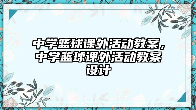 中學(xué)籃球課外活動(dòng)教案，中學(xué)籃球課外活動(dòng)教案設(shè)計(jì)