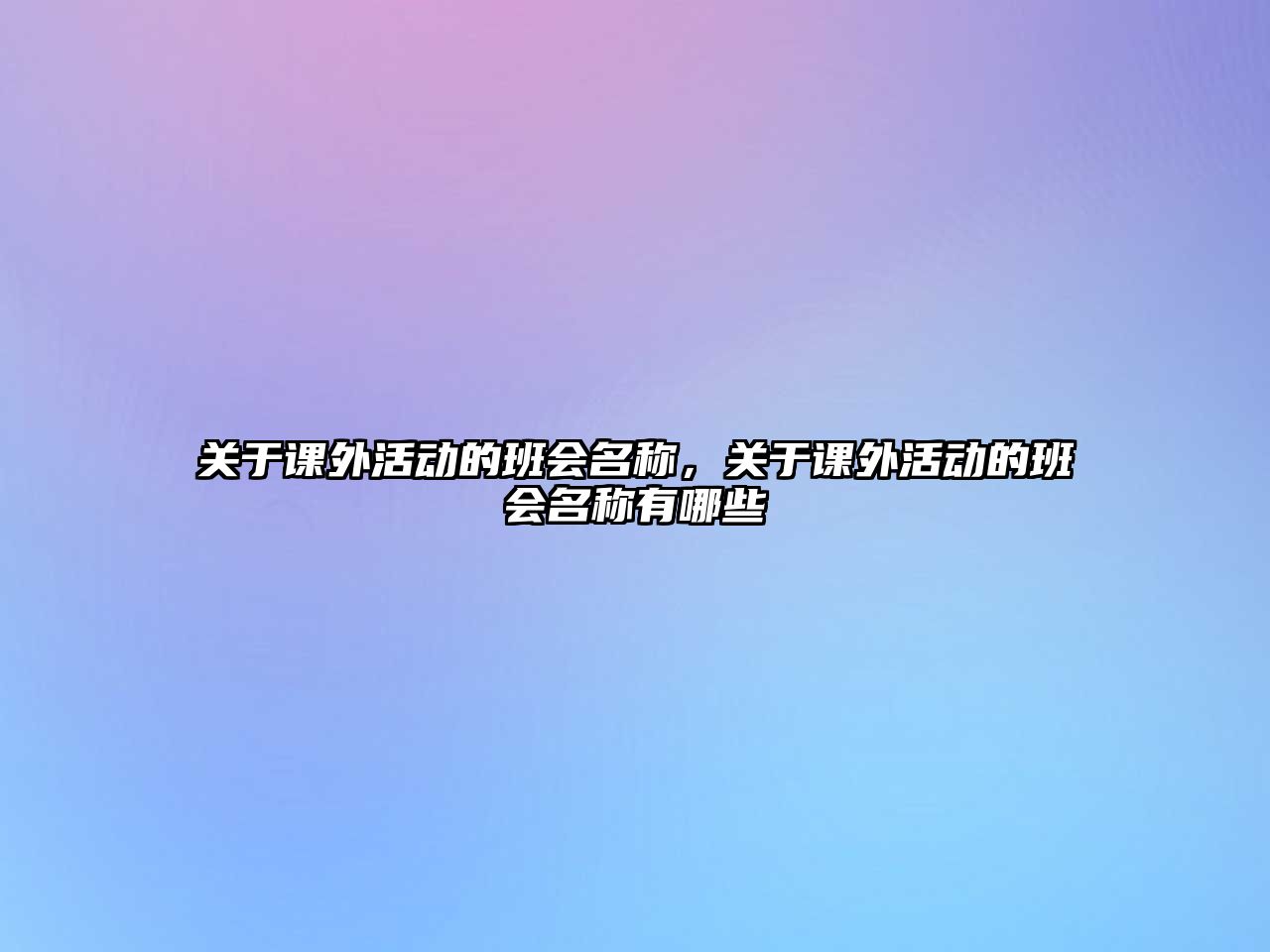 關(guān)于課外活動(dòng)的班會名稱，關(guān)于課外活動(dòng)的班會名稱有哪些