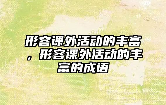 形容課外活動的豐富，形容課外活動的豐富的成語