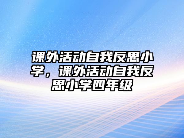 課外活動(dòng)自我反思小學(xué)，課外活動(dòng)自我反思小學(xué)四年級(jí)