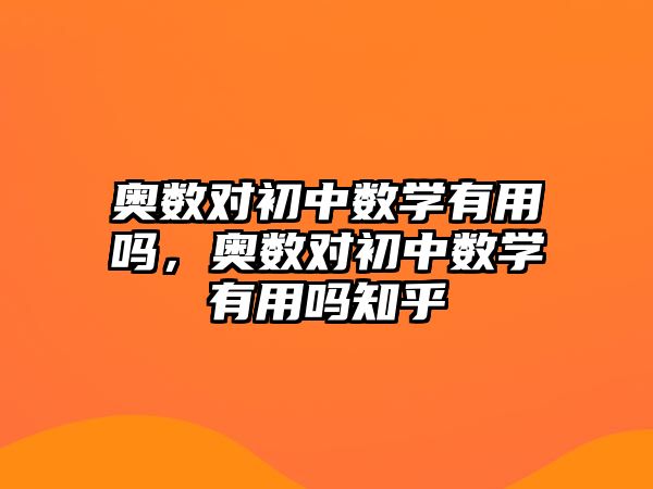 奧數(shù)對(duì)初中數(shù)學(xué)有用嗎，奧數(shù)對(duì)初中數(shù)學(xué)有用嗎知乎