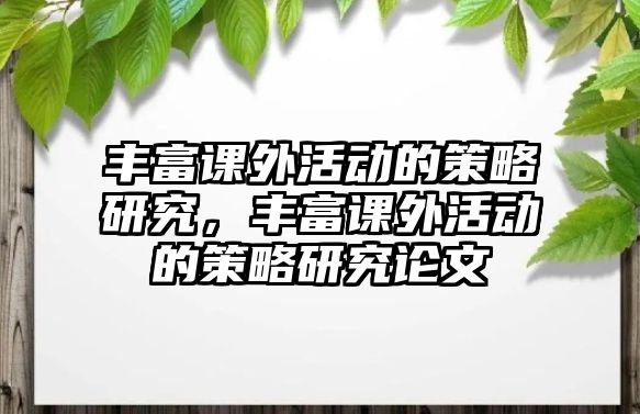 豐富課外活動(dòng)的策略研究，豐富課外活動(dòng)的策略研究論文