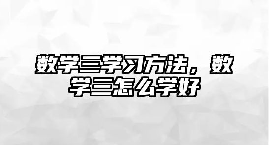 數(shù)學三學習方法，數(shù)學三怎么學好