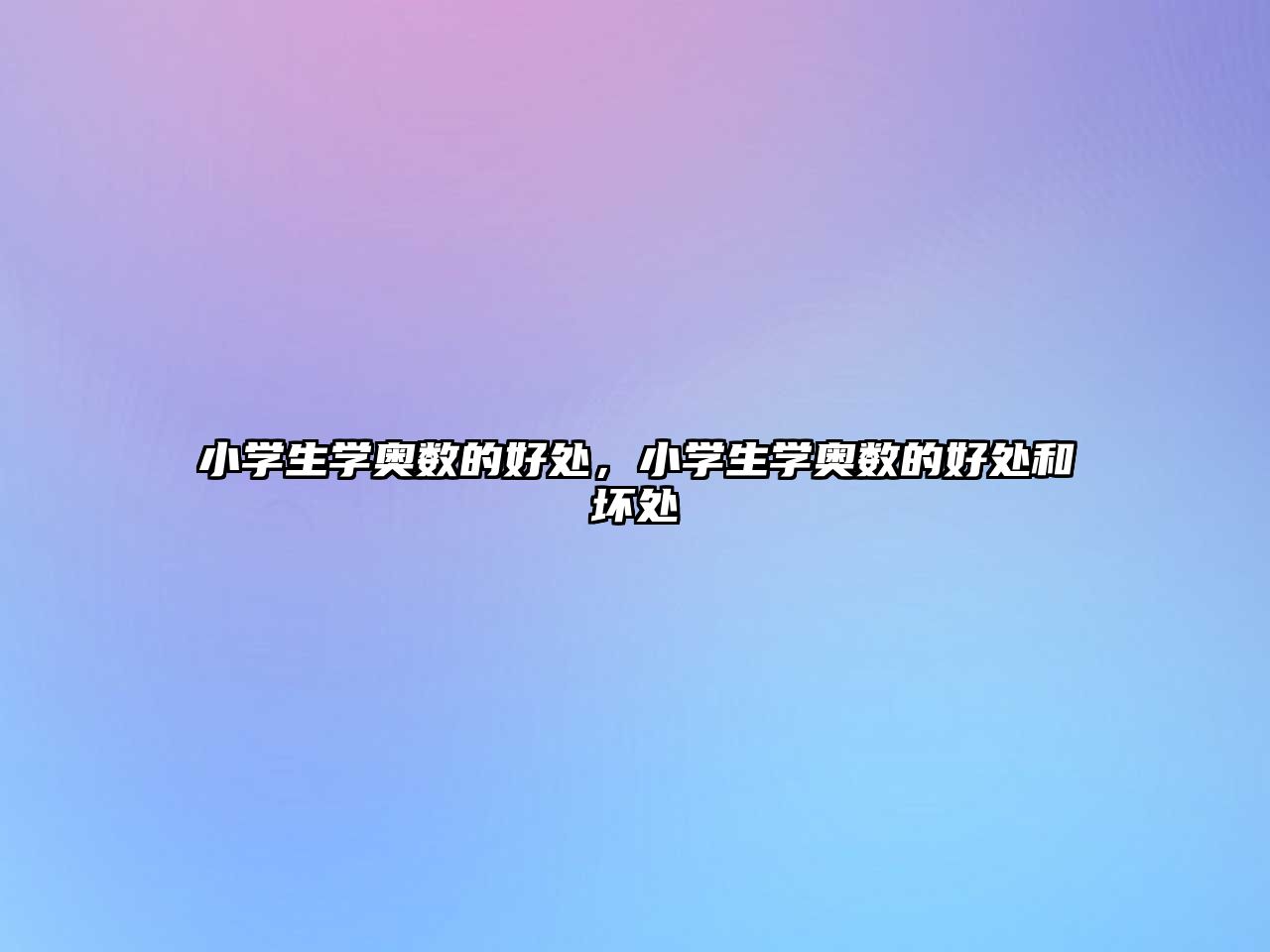 小學(xué)生學(xué)奧數(shù)的好處，小學(xué)生學(xué)奧數(shù)的好處和壞處