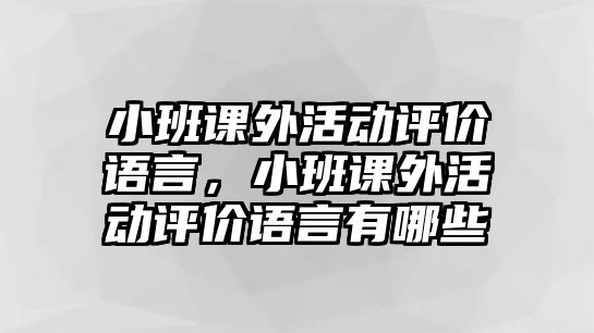小班課外活動(dòng)評(píng)價(jià)語(yǔ)言，小班課外活動(dòng)評(píng)價(jià)語(yǔ)言有哪些
