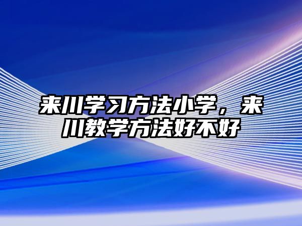 來川學(xué)習(xí)方法小學(xué)，來川教學(xué)方法好不好