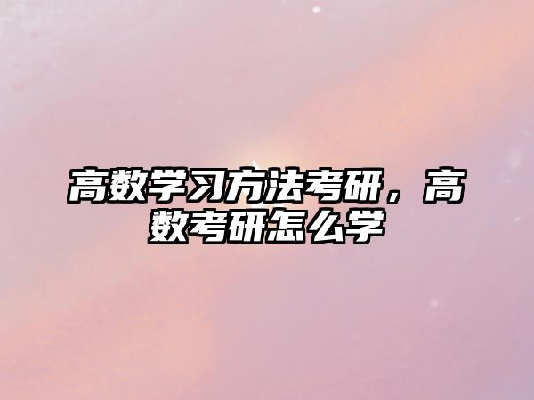 高數(shù)學(xué)習(xí)方法考研，高數(shù)考研怎么學(xué)