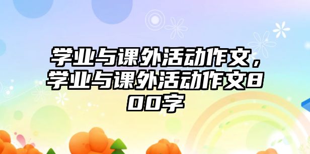 學(xué)業(yè)與課外活動(dòng)作文，學(xué)業(yè)與課外活動(dòng)作文800字