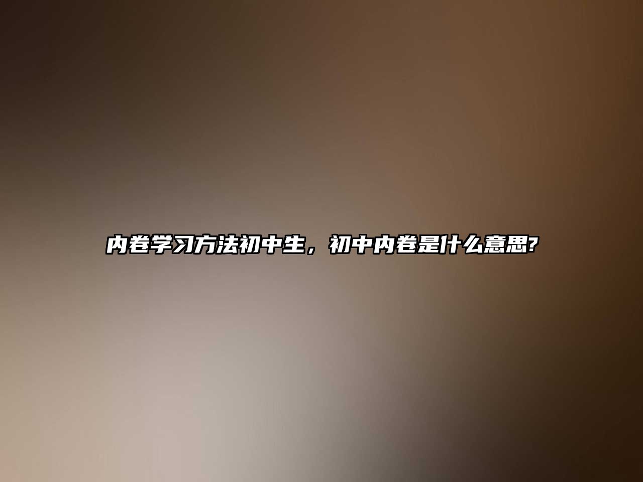 內(nèi)卷學(xué)習(xí)方法初中生，初中內(nèi)卷是什么意思?