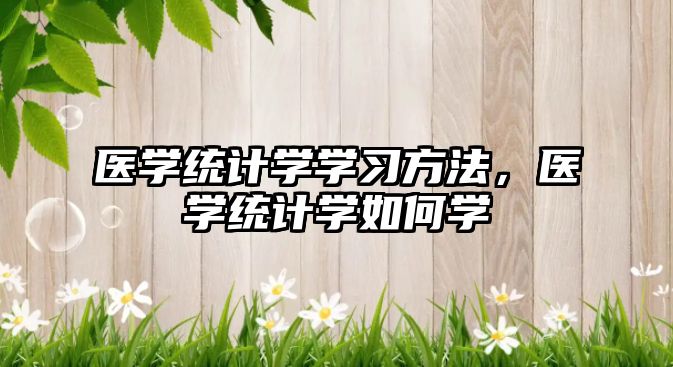 醫(yī)學(xué)統(tǒng)計學(xué)學(xué)習(xí)方法，醫(yī)學(xué)統(tǒng)計學(xué)如何學(xué)