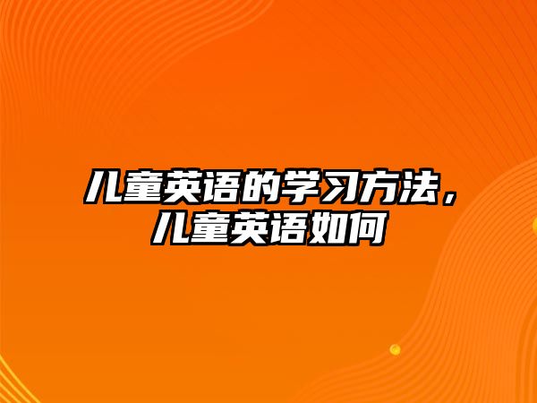 兒童英語的學(xué)習(xí)方法，兒童英語如何