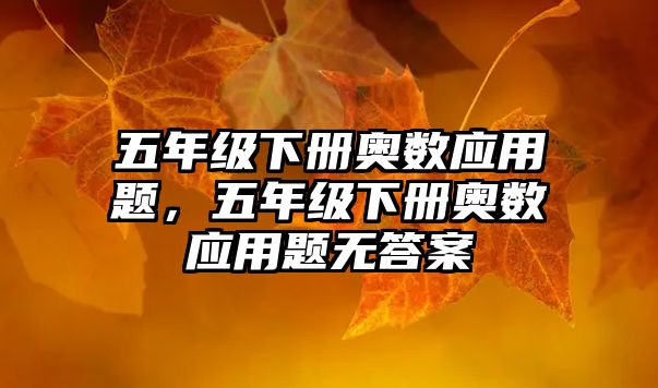 五年級(jí)下冊(cè)奧數(shù)應(yīng)用題，五年級(jí)下冊(cè)奧數(shù)應(yīng)用題無(wú)答案