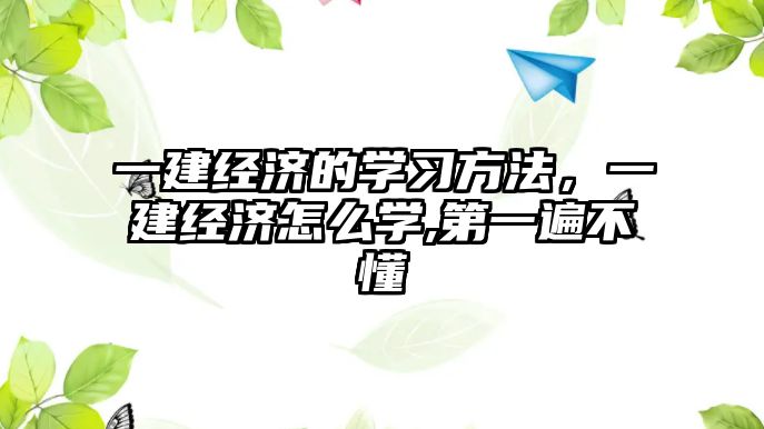 一建經(jīng)濟(jì)的學(xué)習(xí)方法，一建經(jīng)濟(jì)怎么學(xué),第一遍不懂