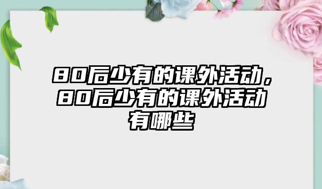 80后少有的課外活動(dòng)，80后少有的課外活動(dòng)有哪些