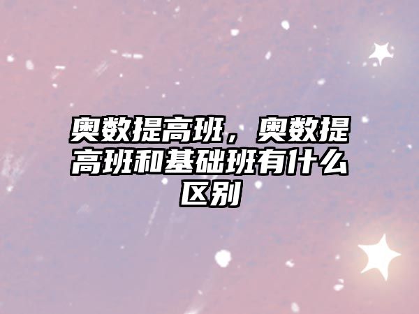 奧數(shù)提高班，奧數(shù)提高班和基礎(chǔ)班有什么區(qū)別