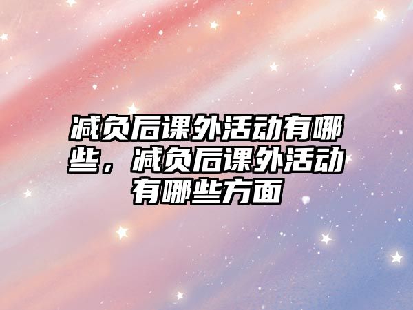 減負(fù)后課外活動(dòng)有哪些，減負(fù)后課外活動(dòng)有哪些方面