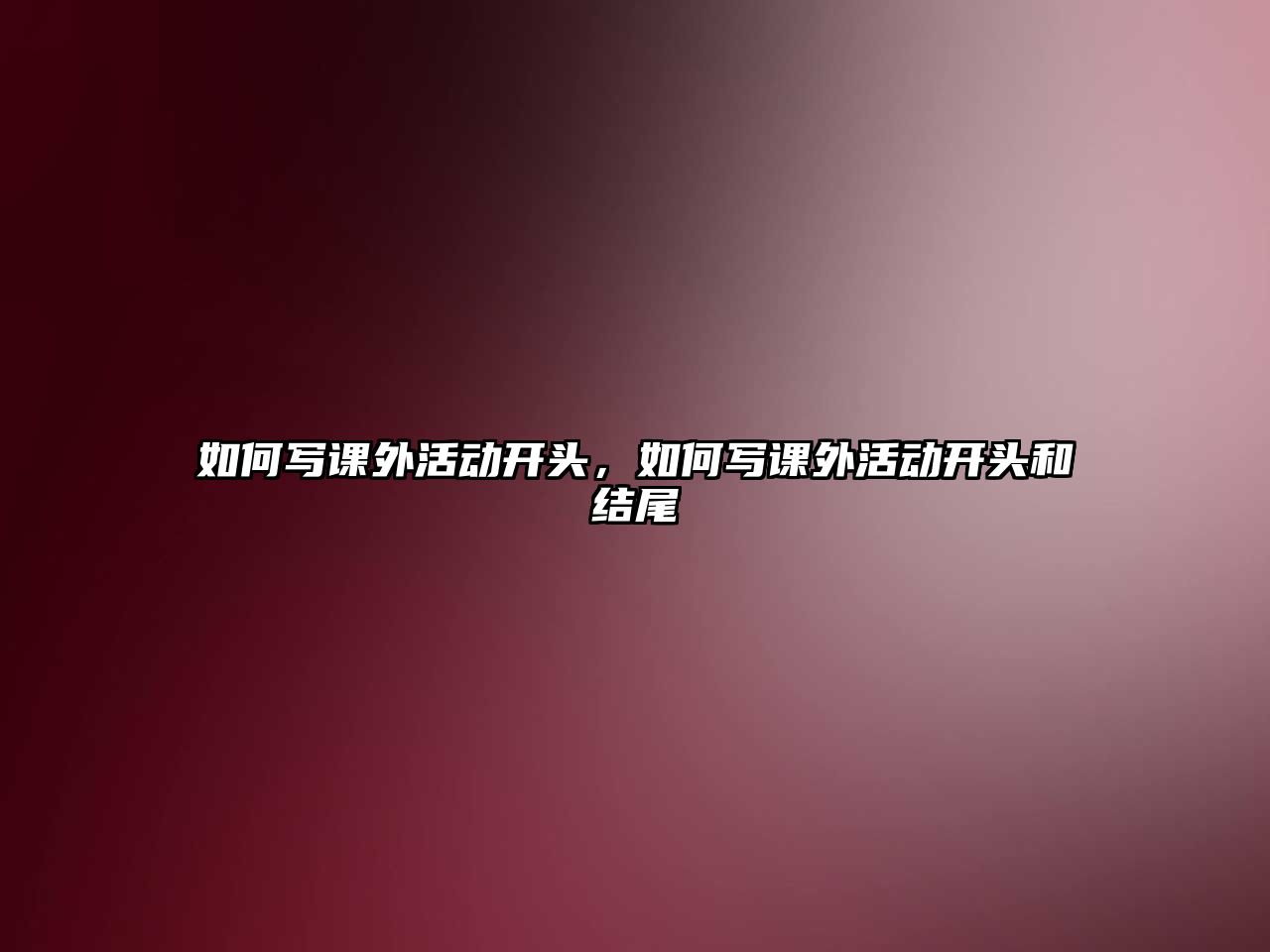 如何寫課外活動(dòng)開(kāi)頭，如何寫課外活動(dòng)開(kāi)頭和結(jié)尾