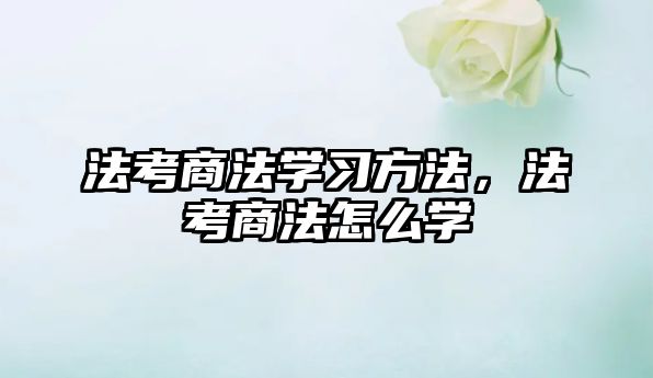 法考商法學(xué)習(xí)方法，法考商法怎么學(xué)