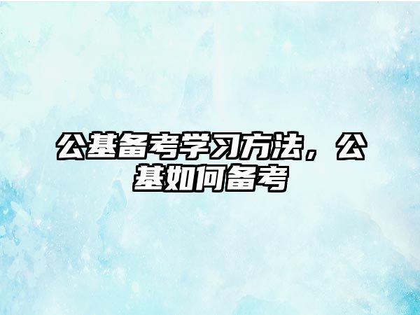 公基備考學習方法，公基如何備考