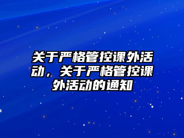 關(guān)于嚴(yán)格管控課外活動(dòng)，關(guān)于嚴(yán)格管控課外活動(dòng)的通知