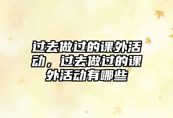 過(guò)去做過(guò)的課外活動(dòng)，過(guò)去做過(guò)的課外活動(dòng)有哪些