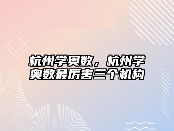 杭州學奧數(shù)，杭州學奧數(shù)最厲害三個機構(gòu)