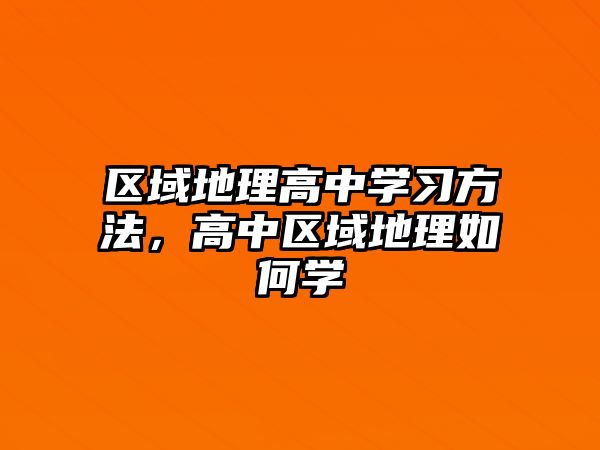 區(qū)域地理高中學習方法，高中區(qū)域地理如何學