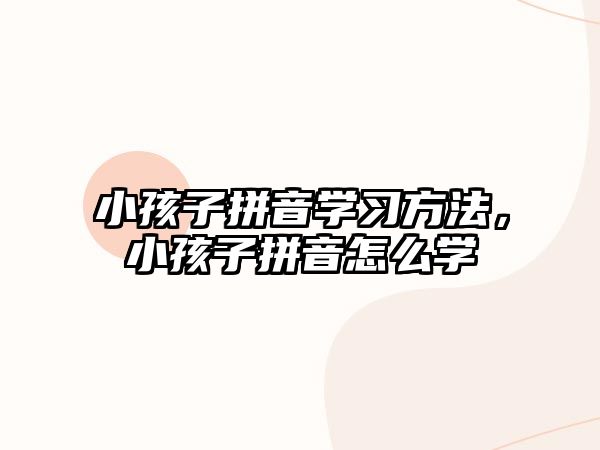 小孩子拼音學(xué)習(xí)方法，小孩子拼音怎么學(xué)