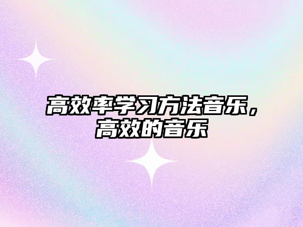 高效率學習方法音樂，高效的音樂