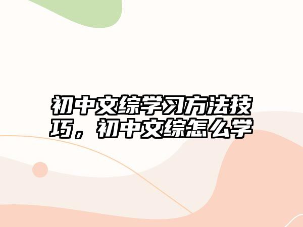 初中文綜學習方法技巧，初中文綜怎么學