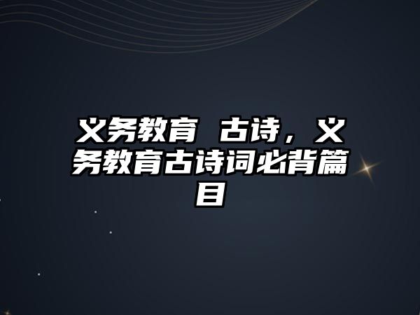 義務(wù)教育 古詩，義務(wù)教育古詩詞必背篇目