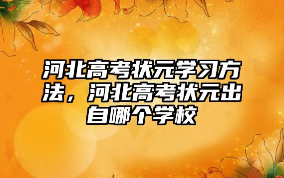 河北高考狀元學(xué)習(xí)方法，河北高考狀元出自哪個(gè)學(xué)校