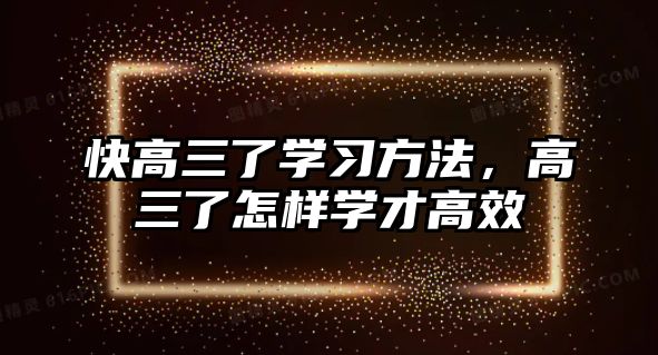 快高三了學(xué)習(xí)方法，高三了怎樣學(xué)才高效