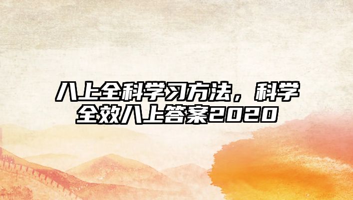 八上全科學(xué)習(xí)方法，科學(xué)全效八上答案2020