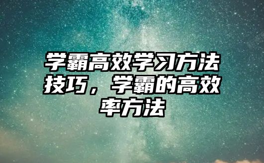 學霸高效學習方法技巧，學霸的高效率方法