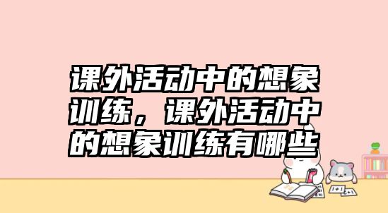 課外活動(dòng)中的想象訓(xùn)練，課外活動(dòng)中的想象訓(xùn)練有哪些
