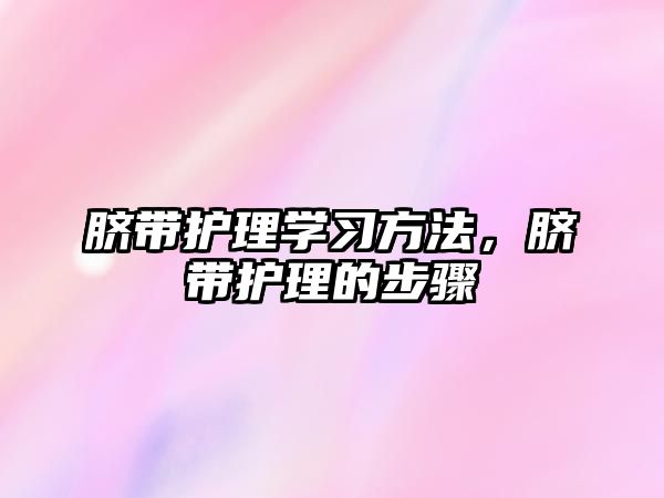臍帶護(hù)理學(xué)習(xí)方法，臍帶護(hù)理的步驟
