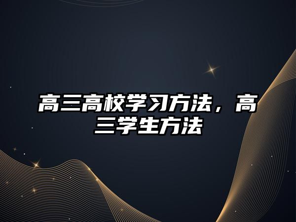 高三高校學(xué)習(xí)方法，高三學(xué)生方法