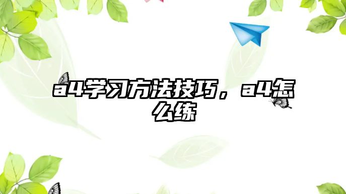 a4學習方法技巧，a4怎么練