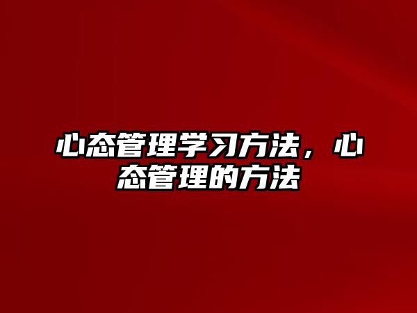 心態(tài)管理學(xué)習(xí)方法，心態(tài)管理的方法