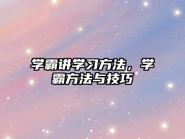 學(xué)霸講學(xué)習(xí)方法，學(xué)霸方法與技巧
